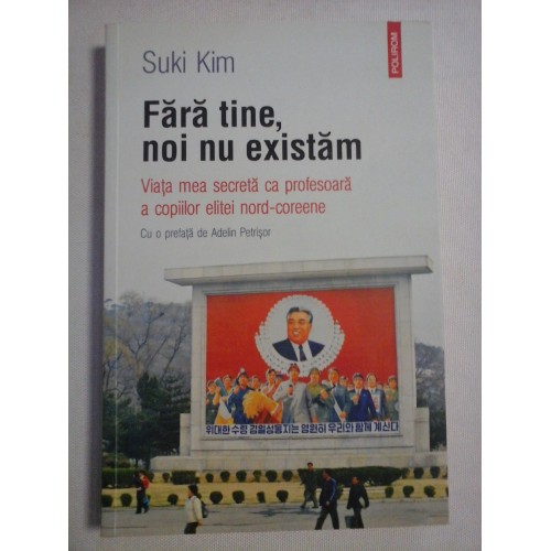 Fara tine, noi nu existam * Viata mea secreta ca profesoara a copiilor elitei nord-coreene - Suki Kim Fara tine, noi nu existam * Viata mea secreta ca profesoara a copiilor elitei nord-coreene - Suki Kim